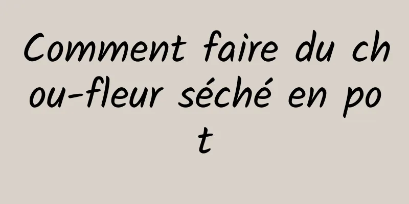 Comment faire du chou-fleur séché en pot