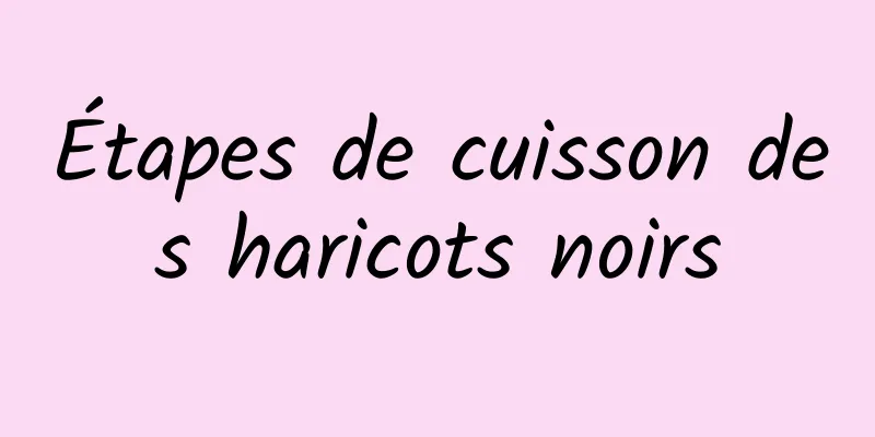 Étapes de cuisson des haricots noirs