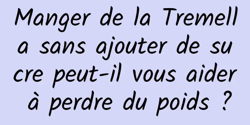 Manger de la Tremella sans ajouter de sucre peut-il vous aider à perdre du poids ?