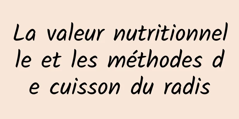 La valeur nutritionnelle et les méthodes de cuisson du radis