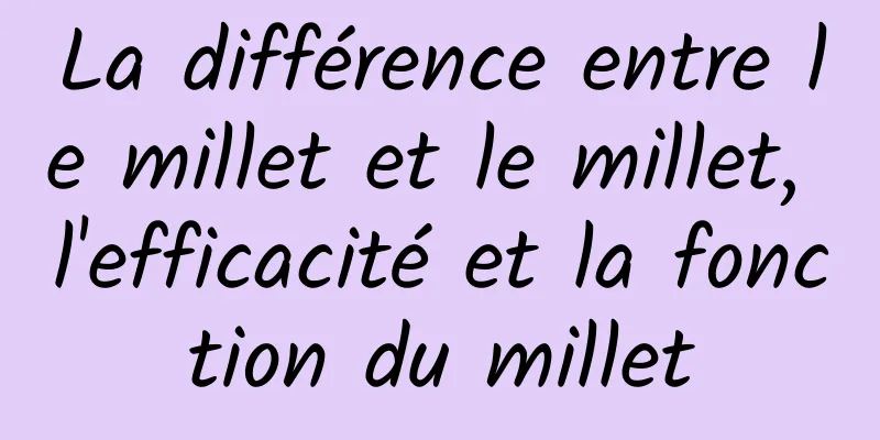 La différence entre le millet et le millet, l'efficacité et la fonction du millet