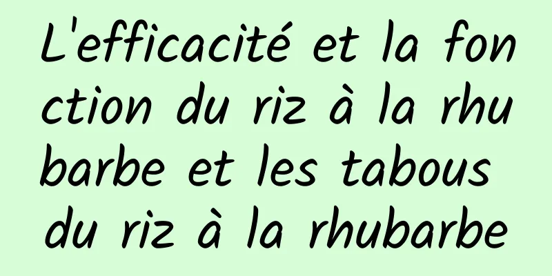 L'efficacité et la fonction du riz à la rhubarbe et les tabous du riz à la rhubarbe