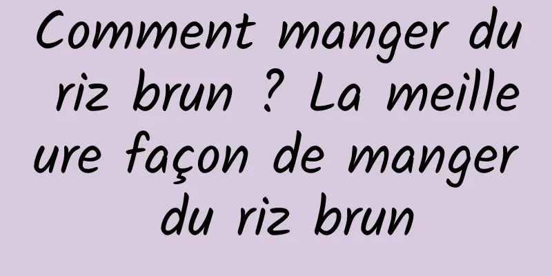 Comment manger du riz brun ? La meilleure façon de manger du riz brun