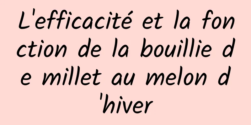 L'efficacité et la fonction de la bouillie de millet au melon d'hiver