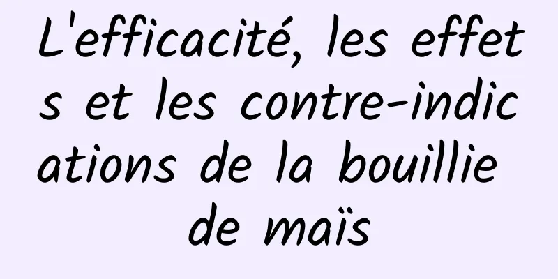 L'efficacité, les effets et les contre-indications de la bouillie de maïs