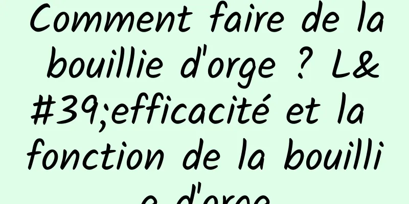 Comment faire de la bouillie d'orge ? L'efficacité et la fonction de la bouillie d'orge