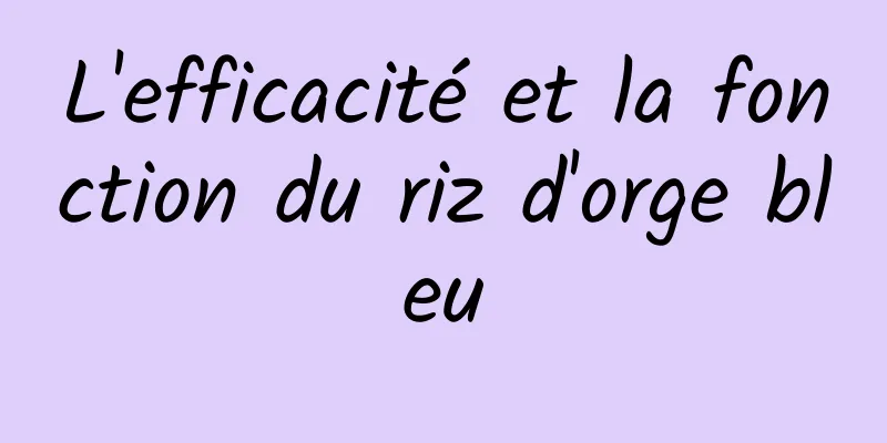 L'efficacité et la fonction du riz d'orge bleu