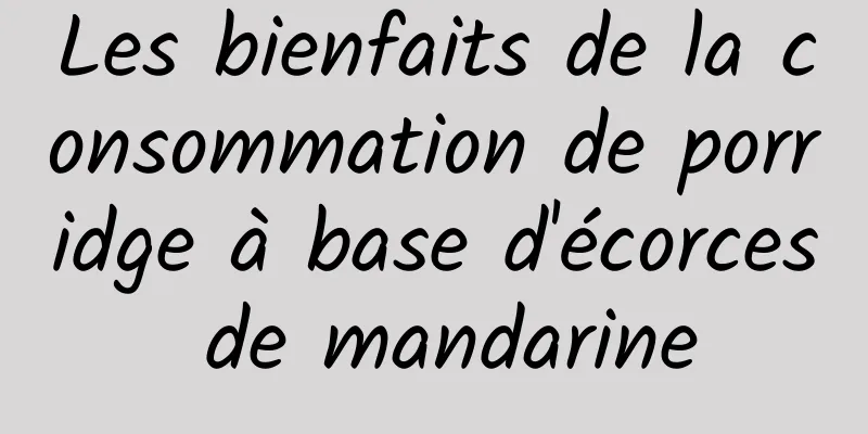 Les bienfaits de la consommation de porridge à base d'écorces de mandarine