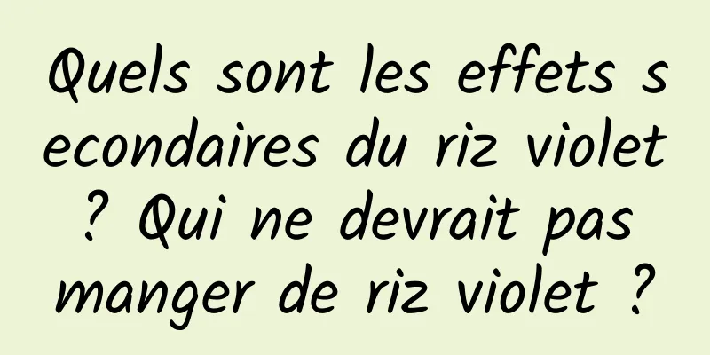 Quels sont les effets secondaires du riz violet ? Qui ne devrait pas manger de riz violet ?