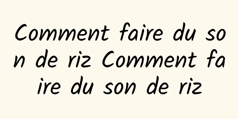 Comment faire du son de riz Comment faire du son de riz