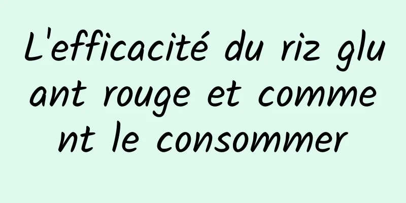 L'efficacité du riz gluant rouge et comment le consommer