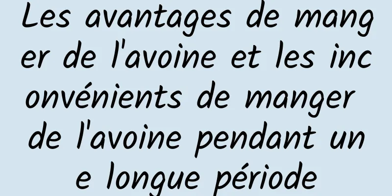 Les avantages de manger de l'avoine et les inconvénients de manger de l'avoine pendant une longue période