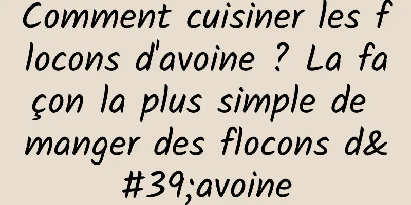 Comment cuisiner les flocons d'avoine ? La façon la plus simple de manger des flocons d'avoine