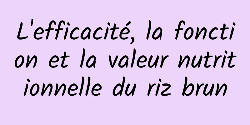 L'efficacité, la fonction et la valeur nutritionnelle du riz brun