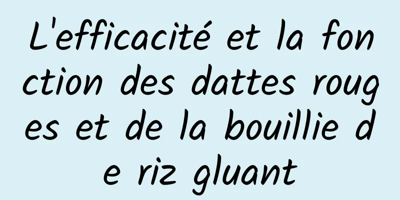 L'efficacité et la fonction des dattes rouges et de la bouillie de riz gluant