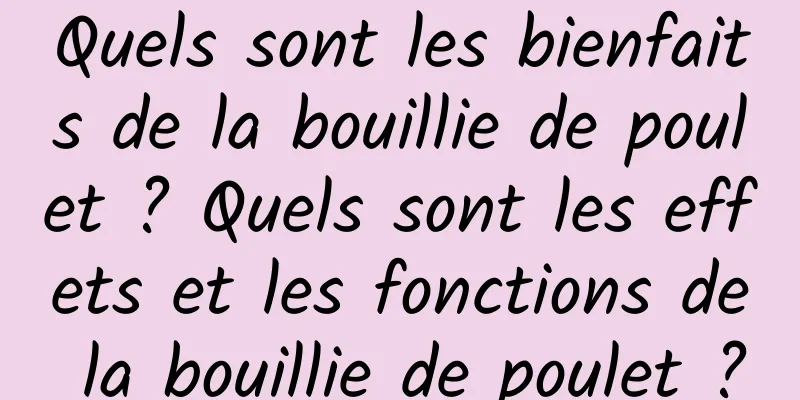 Quels sont les bienfaits de la bouillie de poulet ? Quels sont les effets et les fonctions de la bouillie de poulet ?