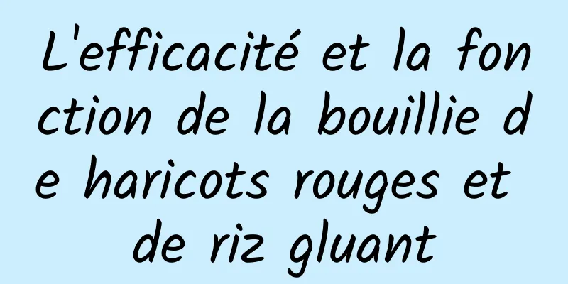 L'efficacité et la fonction de la bouillie de haricots rouges et de riz gluant