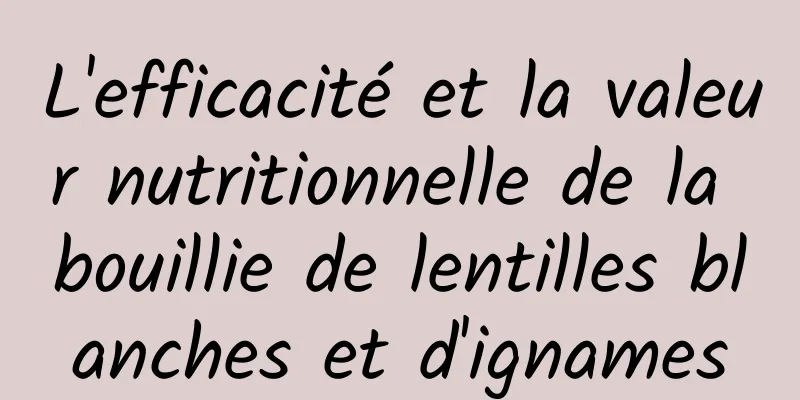 L'efficacité et la valeur nutritionnelle de la bouillie de lentilles blanches et d'ignames