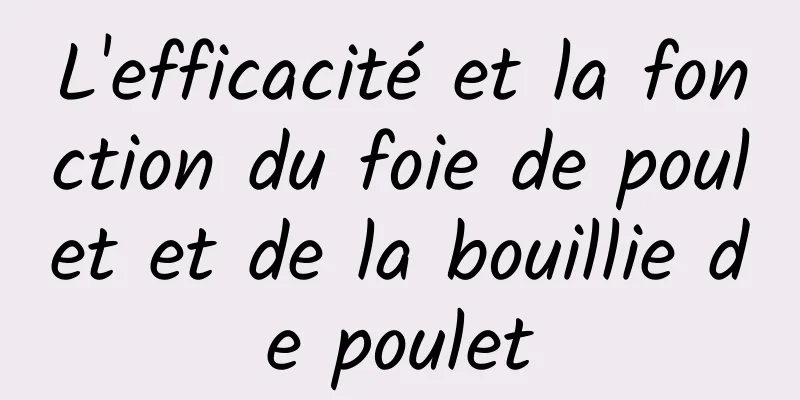 L'efficacité et la fonction du foie de poulet et de la bouillie de poulet