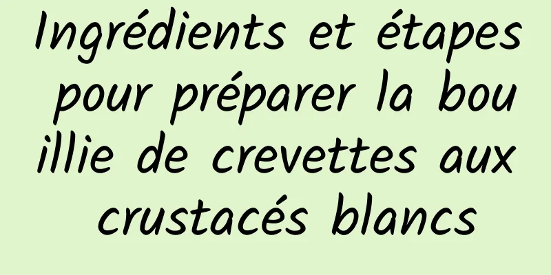 Ingrédients et étapes pour préparer la bouillie de crevettes aux crustacés blancs