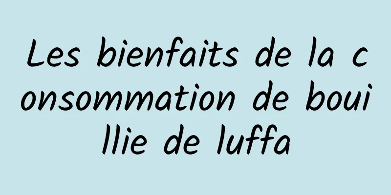 Les bienfaits de la consommation de bouillie de luffa