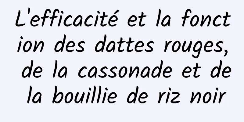 L'efficacité et la fonction des dattes rouges, de la cassonade et de la bouillie de riz noir