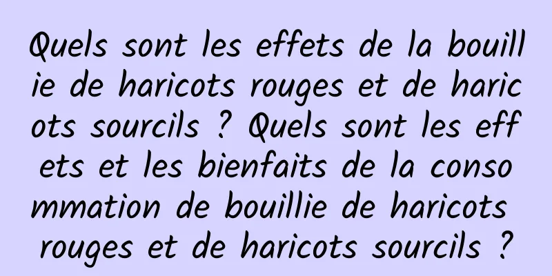 Quels sont les effets de la bouillie de haricots rouges et de haricots sourcils ? Quels sont les effets et les bienfaits de la consommation de bouillie de haricots rouges et de haricots sourcils ?