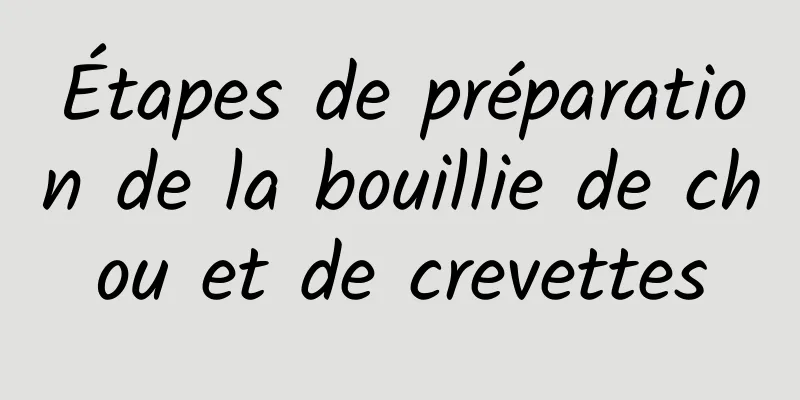Étapes de préparation de la bouillie de chou et de crevettes