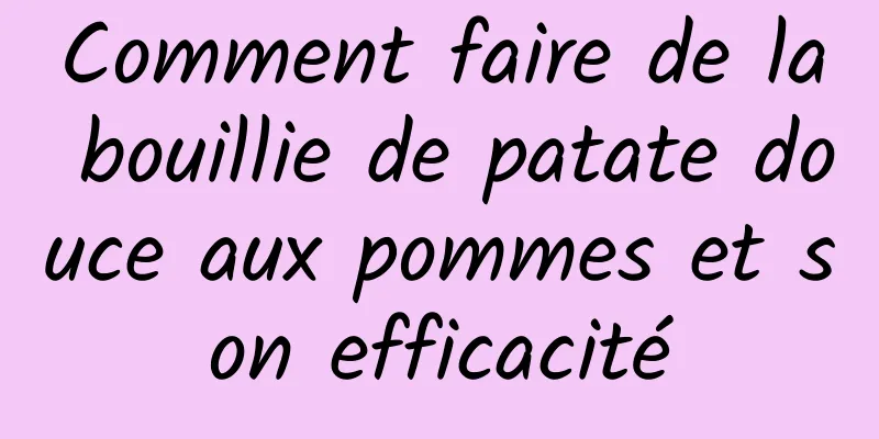 Comment faire de la bouillie de patate douce aux pommes et son efficacité