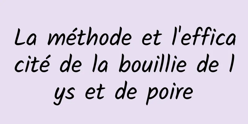 La méthode et l'efficacité de la bouillie de lys et de poire