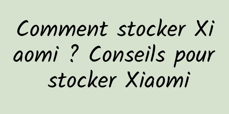 Comment stocker Xiaomi ? Conseils pour stocker Xiaomi