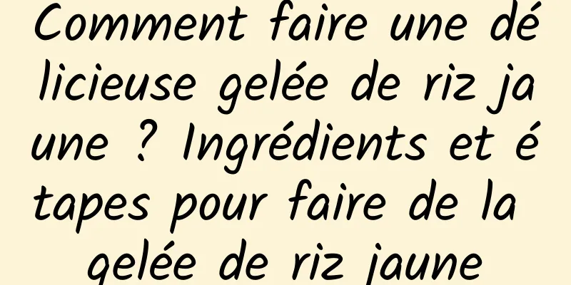 Comment faire une délicieuse gelée de riz jaune ? Ingrédients et étapes pour faire de la gelée de riz jaune