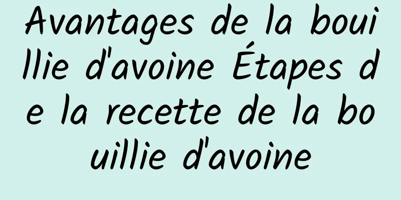 Avantages de la bouillie d'avoine Étapes de la recette de la bouillie d'avoine