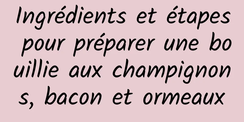 Ingrédients et étapes pour préparer une bouillie aux champignons, bacon et ormeaux