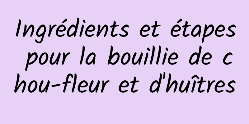 Ingrédients et étapes pour la bouillie de chou-fleur et d'huîtres