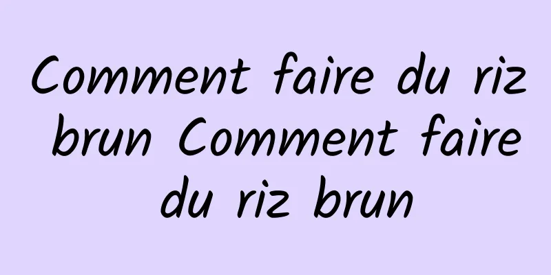 Comment faire du riz brun Comment faire du riz brun