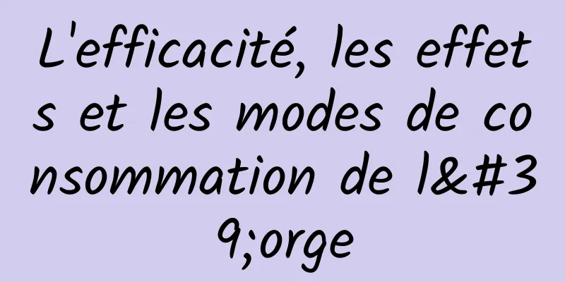 L'efficacité, les effets et les modes de consommation de l'orge