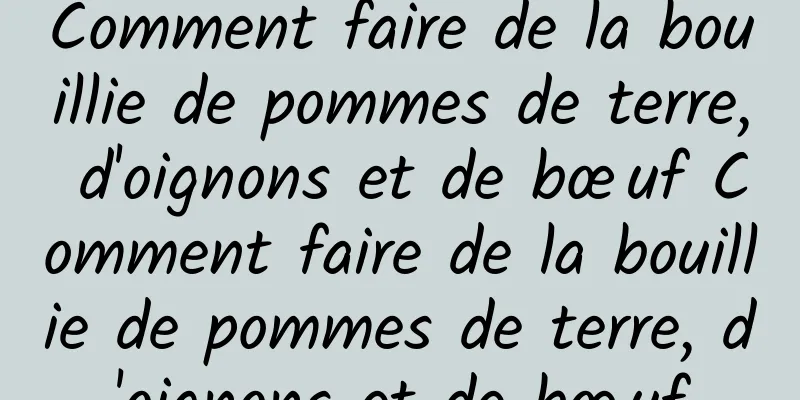 Comment faire de la bouillie de pommes de terre, d'oignons et de bœuf Comment faire de la bouillie de pommes de terre, d'oignons et de bœuf
