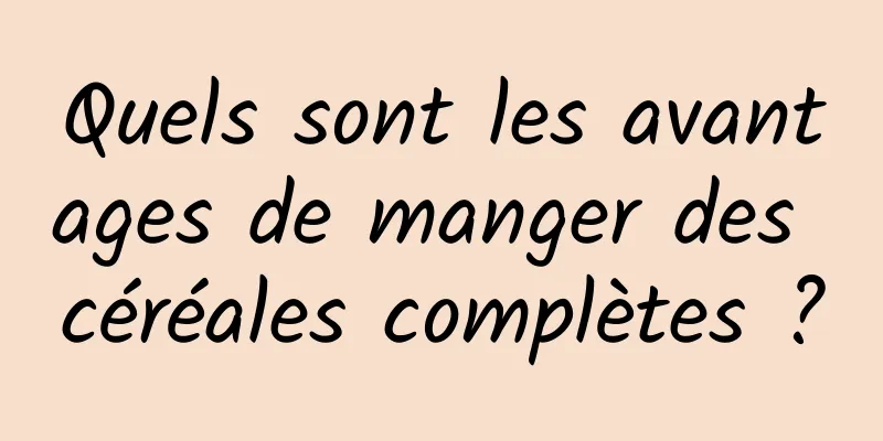 Quels sont les avantages de manger des céréales complètes ?