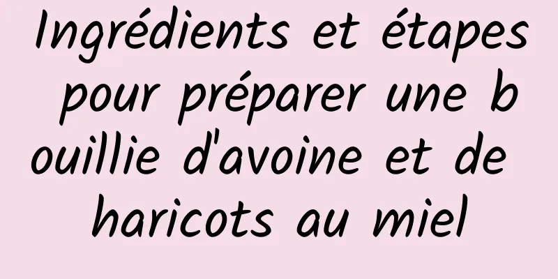 Ingrédients et étapes pour préparer une bouillie d'avoine et de haricots au miel