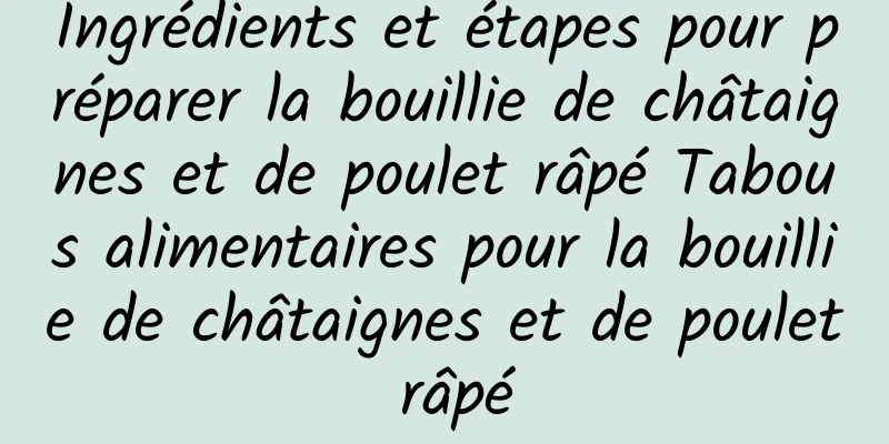 Ingrédients et étapes pour préparer la bouillie de châtaignes et de poulet râpé Tabous alimentaires pour la bouillie de châtaignes et de poulet râpé