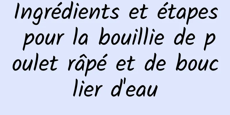 Ingrédients et étapes pour la bouillie de poulet râpé et de bouclier d'eau