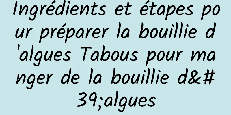 Ingrédients et étapes pour préparer la bouillie d'algues Tabous pour manger de la bouillie d'algues