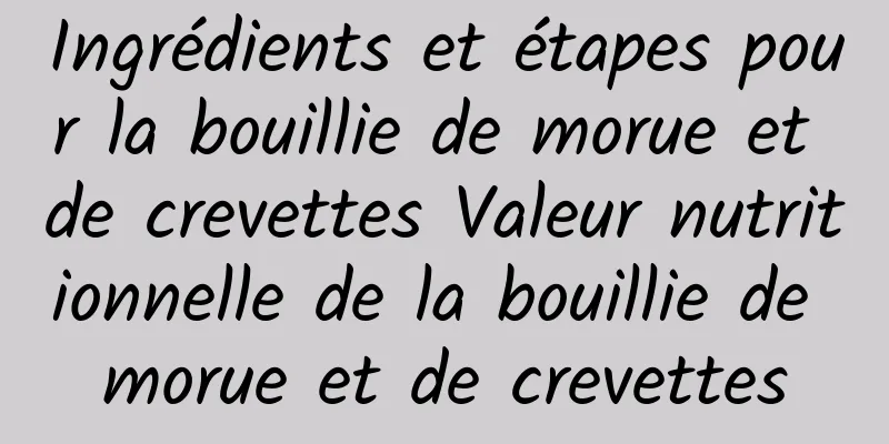 Ingrédients et étapes pour la bouillie de morue et de crevettes Valeur nutritionnelle de la bouillie de morue et de crevettes
