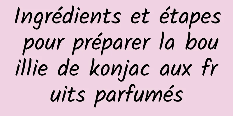 Ingrédients et étapes pour préparer la bouillie de konjac aux fruits parfumés