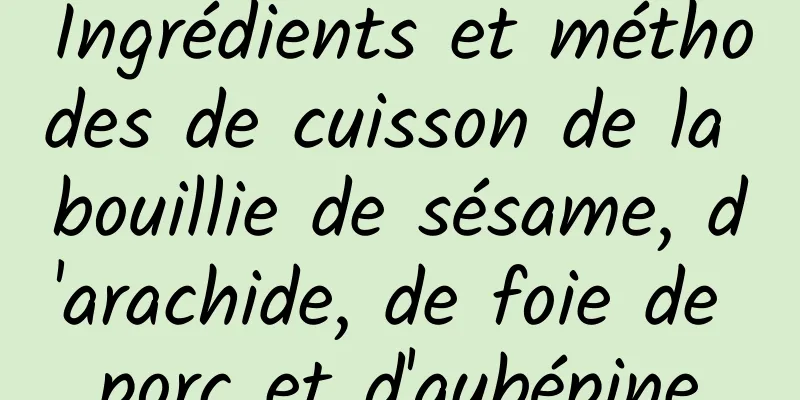 Ingrédients et méthodes de cuisson de la bouillie de sésame, d'arachide, de foie de porc et d'aubépine