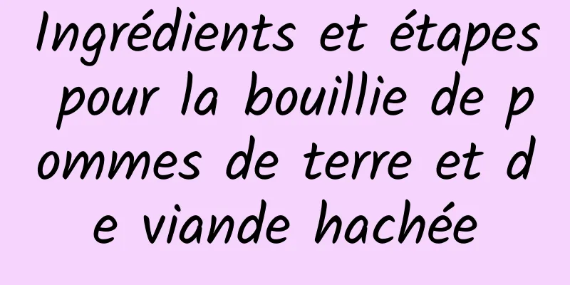 Ingrédients et étapes pour la bouillie de pommes de terre et de viande hachée