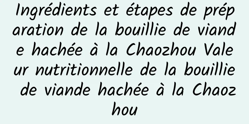 Ingrédients et étapes de préparation de la bouillie de viande hachée à la Chaozhou Valeur nutritionnelle de la bouillie de viande hachée à la Chaozhou