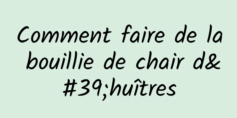 Comment faire de la bouillie de chair d'huîtres