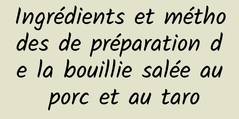 Ingrédients et méthodes de préparation de la bouillie salée au porc et au taro